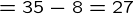 {= 35-8=27}