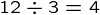 {12\div3=4}