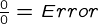{\frac{0}{0}=Error}