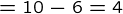 {=10-6=4}