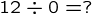 {12\div0=?}