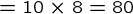{= 10\times8=80}
