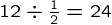 {12\div\frac{1}{2}=24}
