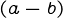 {(a-b)}
