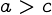 {a>c}