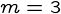 {m = 3}