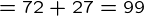 {= 72+27=99}