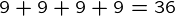 {9+9+9+9=36}