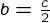 {b = \frac{c}{2}}